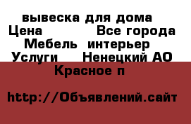 вывеска для дома › Цена ­ 3 500 - Все города Мебель, интерьер » Услуги   . Ненецкий АО,Красное п.